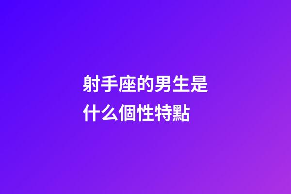 射手座的男生是什么個性特點-第1張-星座運勢-玄機派