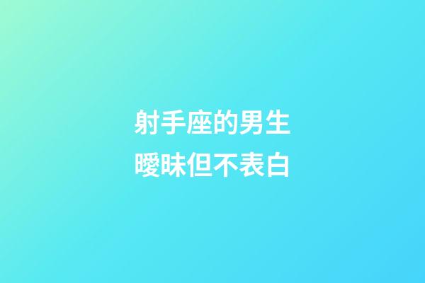 射手座的男生曖昧但不表白-第1張-星座運(yùn)勢-玄機(jī)派