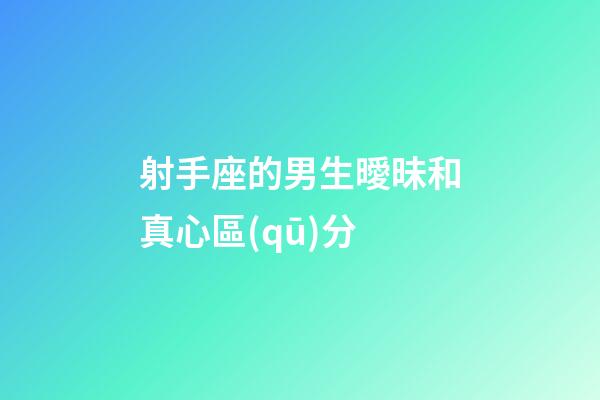 射手座的男生曖昧和真心區(qū)分-第1張-星座運勢-玄機派