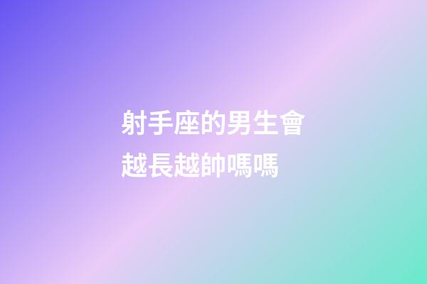 射手座的男生會越長越帥嗎嗎-第1張-星座運勢-玄機派