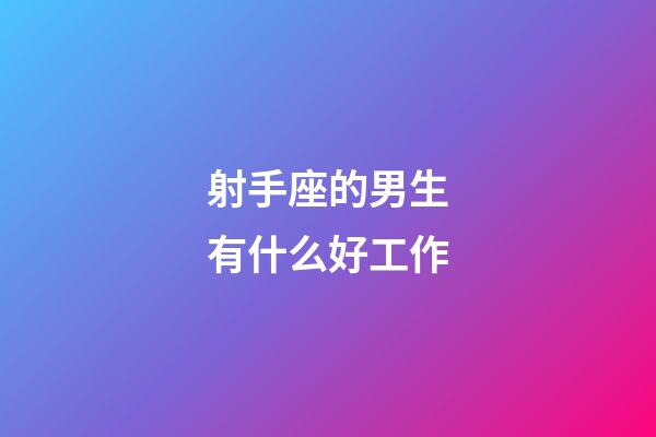 射手座的男生有什么好工作-第1張-星座運(yùn)勢-玄機(jī)派