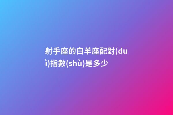 射手座的白羊座配對(duì)指數(shù)是多少-第1張-星座運(yùn)勢(shì)-玄機(jī)派
