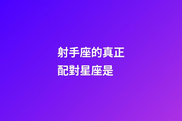 射手座的真正配對星座是-第1張-星座運勢-玄機派