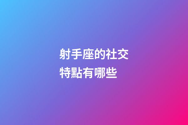 射手座的社交特點有哪些-第1張-星座運勢-玄機派