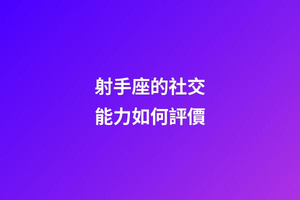 射手座的社交能力如何評價-第1張-星座運勢-玄機派
