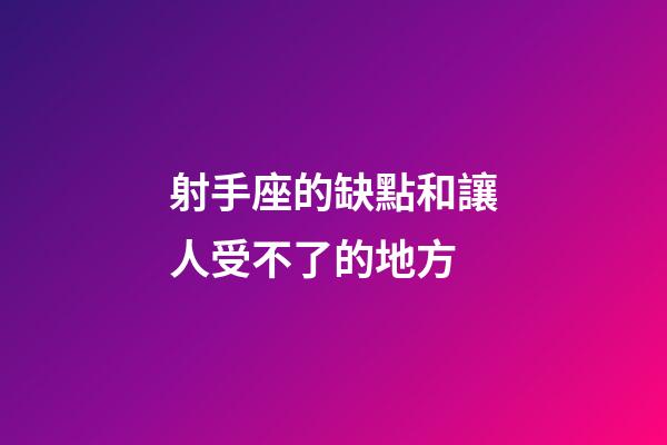 射手座的缺點和讓人受不了的地方-第1張-星座運勢-玄機派