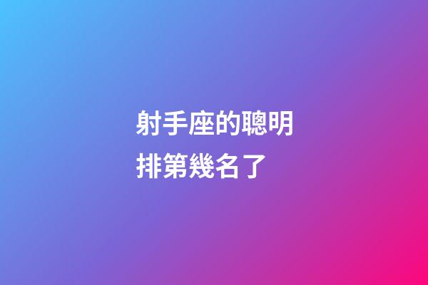 射手座的聰明排第幾名了-第1張-星座運勢-玄機派