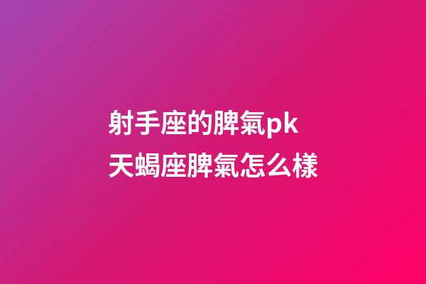 射手座的脾氣pk天蝎座脾氣怎么樣-第1張-星座運(yùn)勢(shì)-玄機(jī)派