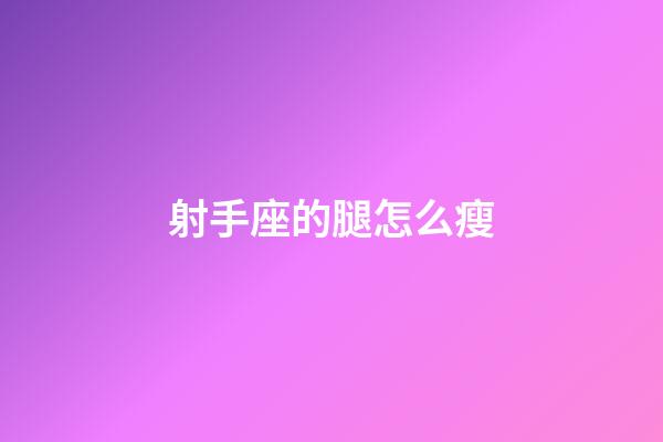 射手座的腿怎么瘦-第1張-星座運(yùn)勢(shì)-玄機(jī)派