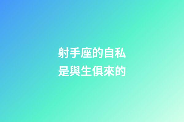 射手座的自私是與生俱來的