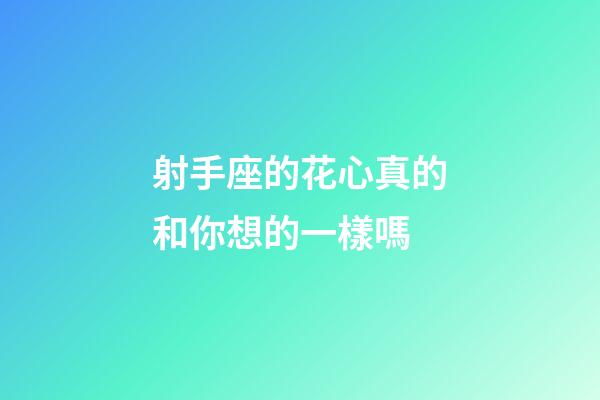射手座的花心真的和你想的一樣嗎-第1張-星座運勢-玄機派