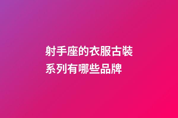 射手座的衣服古裝系列有哪些品牌-第1張-星座運勢-玄機派