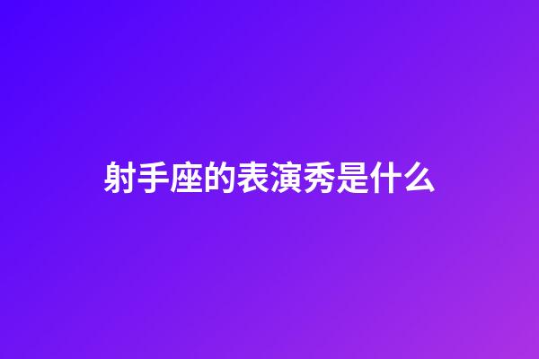 射手座的表演秀是什么