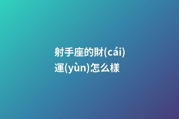 射手座的財(cái)運(yùn)怎么樣-第1張-星座運(yùn)勢(shì)-玄機(jī)派