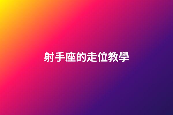 射手座的走位教學-第1張-星座運勢-玄機派
