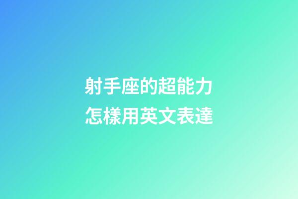 射手座的超能力怎樣用英文表達-第1張-星座運勢-玄機派