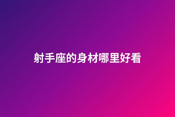 射手座的身材哪里好看-第1張-星座運勢-玄機派
