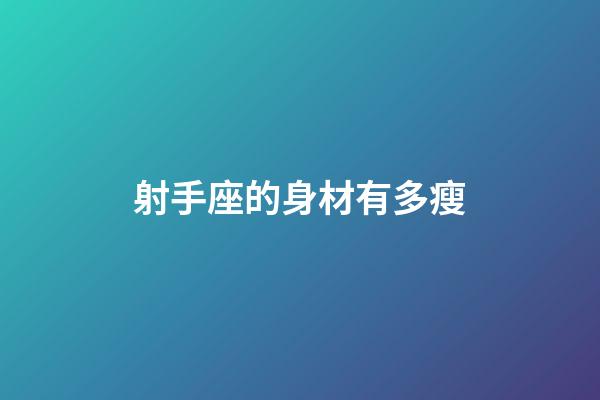 射手座的身材有多瘦-第1張-星座運勢-玄機派