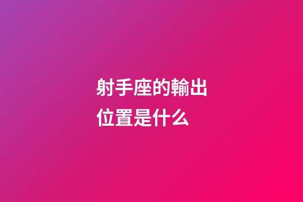 射手座的輸出位置是什么-第1張-星座運(yùn)勢-玄機(jī)派