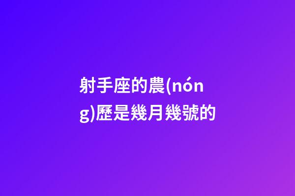 射手座的農(nóng)歷是幾月幾號的