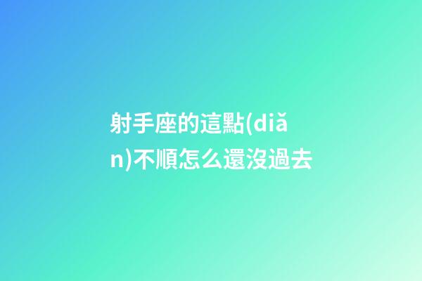 射手座的這點(diǎn)不順怎么還沒過去