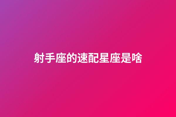 射手座的速配星座是啥-第1張-星座運勢-玄機派