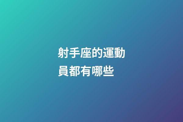 射手座的運動員都有哪些-第1張-星座運勢-玄機派
