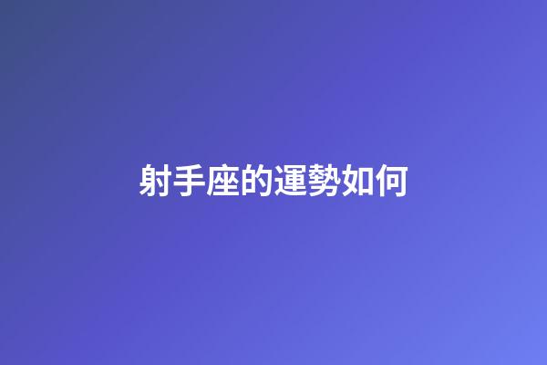 射手座的運勢如何-第1張-星座運勢-玄機派