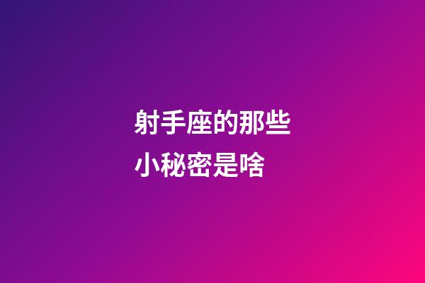 射手座的那些小秘密是啥-第1張-星座運勢-玄機(jī)派