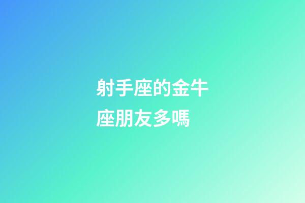 射手座的金牛座朋友多嗎-第1張-星座運(yùn)勢(shì)-玄機(jī)派