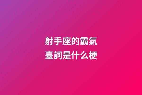 射手座的霸氣臺詞是什么梗-第1張-星座運(yùn)勢-玄機(jī)派