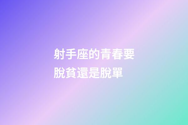 射手座的青春要脫貧還是脫單