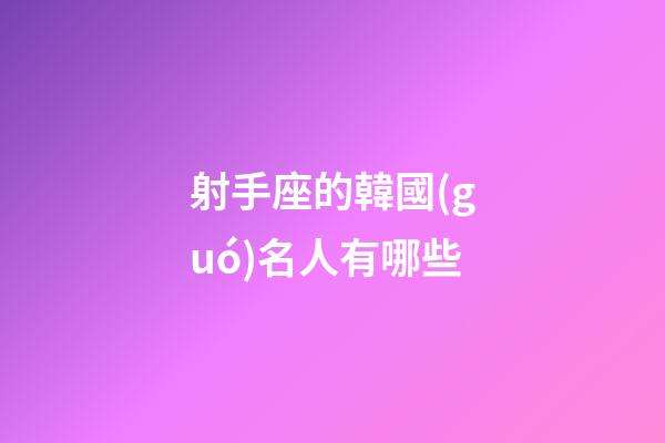 射手座的韓國(guó)名人有哪些