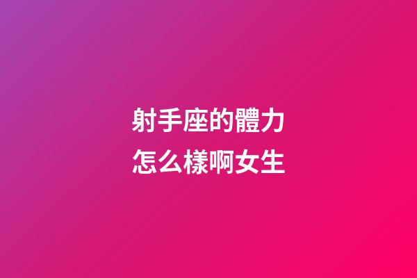 射手座的體力怎么樣啊女生