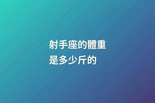 射手座的體重是多少斤的-第1張-星座運勢-玄機派