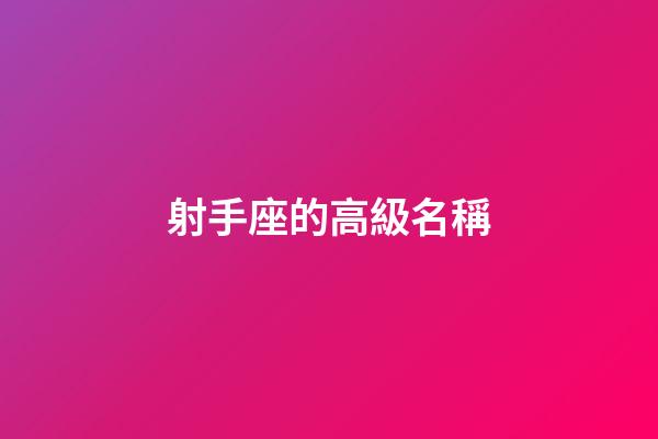 射手座的高級名稱-第1張-星座運勢-玄機派