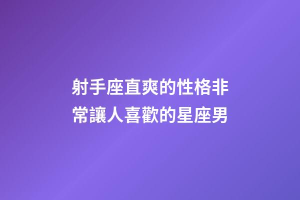 射手座直爽的性格非常讓人喜歡的星座男-第1張-星座運(yùn)勢-玄機(jī)派