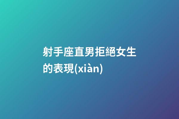 射手座直男拒絕女生的表現(xiàn)-第1張-星座運(yùn)勢(shì)-玄機(jī)派