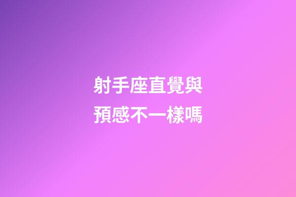 射手座直覺與預感不一樣嗎-第1張-星座運勢-玄機派