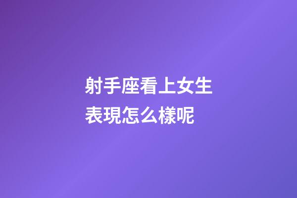 射手座看上女生表現怎么樣呢-第1張-星座運勢-玄機派