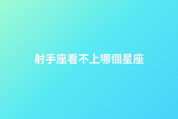 射手座看不上哪個星座-第1張-星座運勢-玄機派