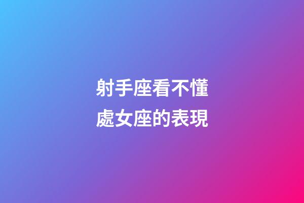 射手座看不懂處女座的表現-第1張-星座運勢-玄機派
