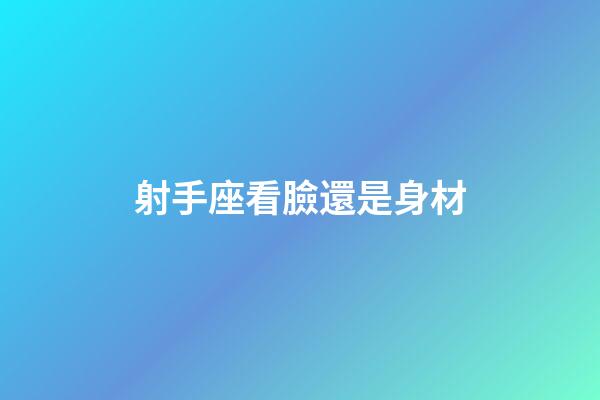射手座看臉還是身材-第1張-星座運勢-玄機派
