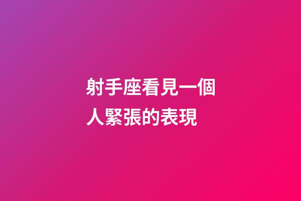 射手座看見一個人緊張的表現-第1張-星座運勢-玄機派