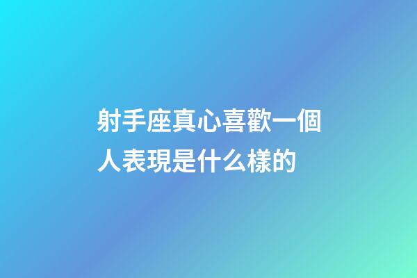射手座真心喜歡一個人表現是什么樣的-第1張-星座運勢-玄機派