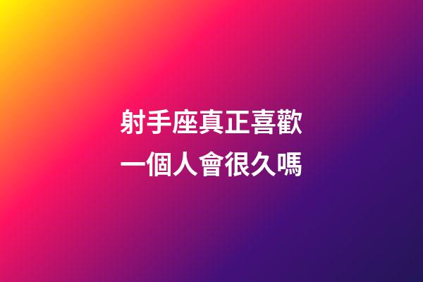 射手座真正喜歡一個人會很久嗎-第1張-星座運勢-玄機派