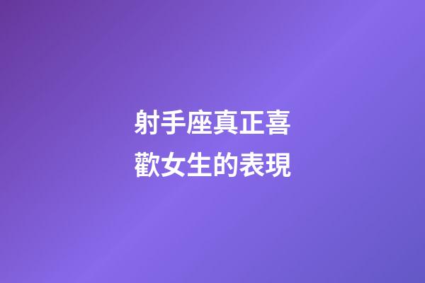射手座真正喜歡女生的表現-第1張-星座運勢-玄機派