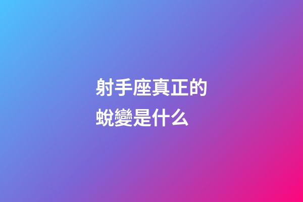 射手座真正的蛻變是什么-第1張-星座運勢-玄機派