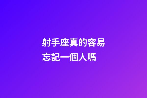 射手座真的容易忘記一個人嗎-第1張-星座運勢-玄機派