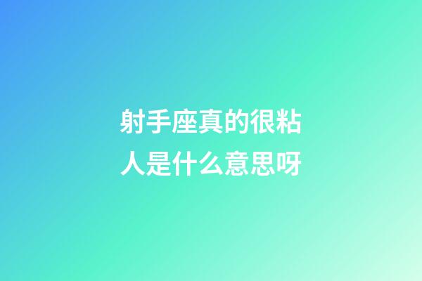 射手座真的很粘人是什么意思呀-第1張-星座運勢-玄機派